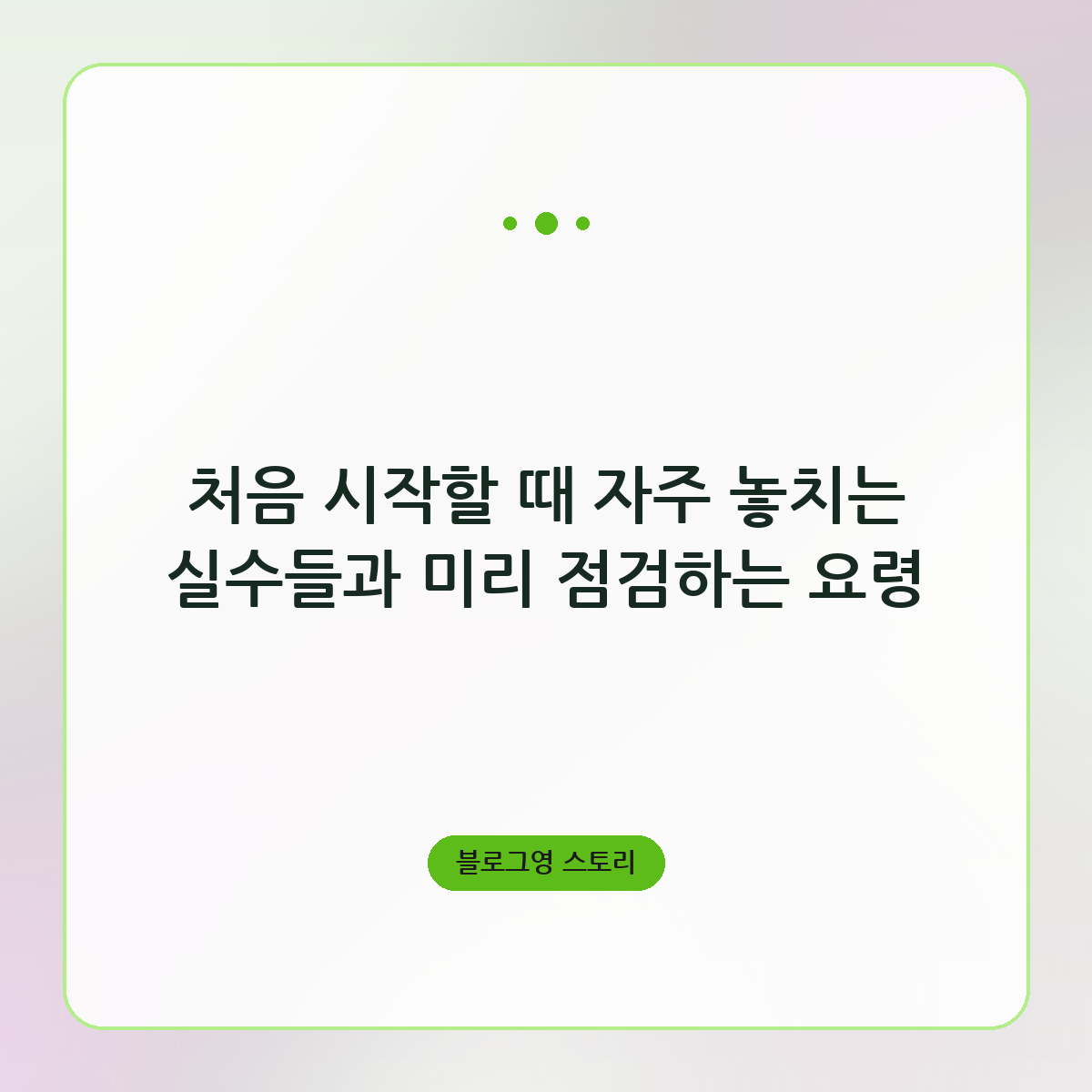 처음 시작할 때 자주 놓치는 실수들과 미리 점검하는 요령